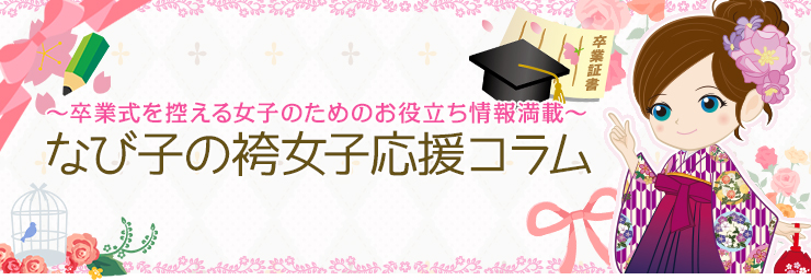 なび子の袴女子応援コラム ～卒業式を控える女子のためのお役立ち情報満載～